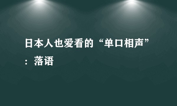 日本人也爱看的“单口相声”：落语