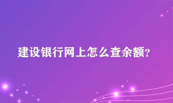 建设银行网上怎么查余额？