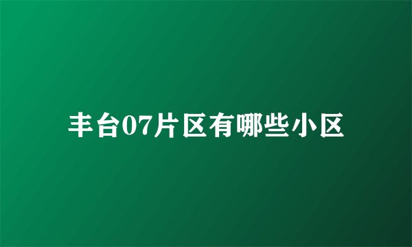 丰台07片区有哪些小区