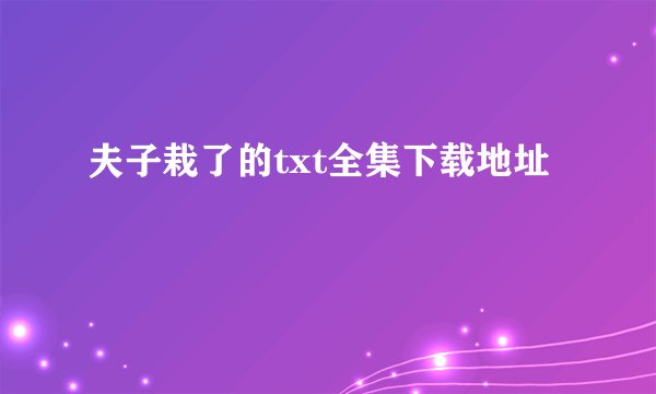 夫子栽了的txt全集下载地址