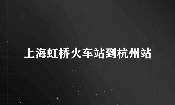 上海虹桥火车站到杭州站