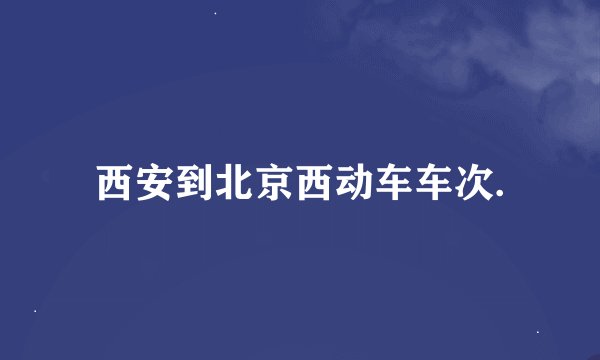 西安到北京西动车车次.