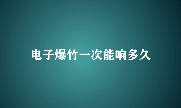 电子爆竹一次能响多久