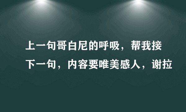 上一句哥白尼的呼吸，帮我接下一句，内容要唯美感人，谢拉