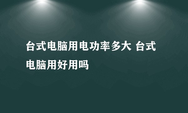 台式电脑用电功率多大 台式电脑用好用吗