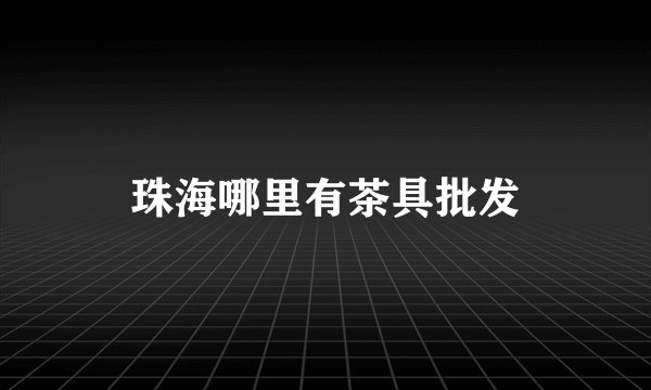 珠海哪里有茶具批发