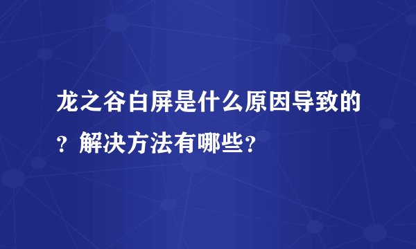 龙之谷白屏是什么原因导致的？解决方法有哪些？