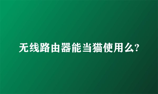 无线路由器能当猫使用么?