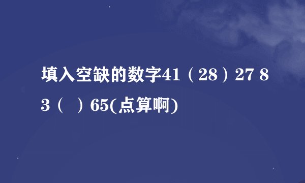 填入空缺的数字41（28）27 83（ ）65(点算啊)