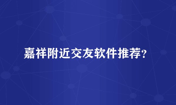 嘉祥附近交友软件推荐？
