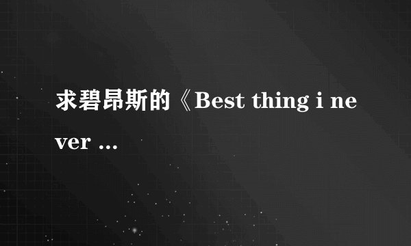 求碧昂斯的《Best thing i never had》中文歌词!!感激不尽!!!