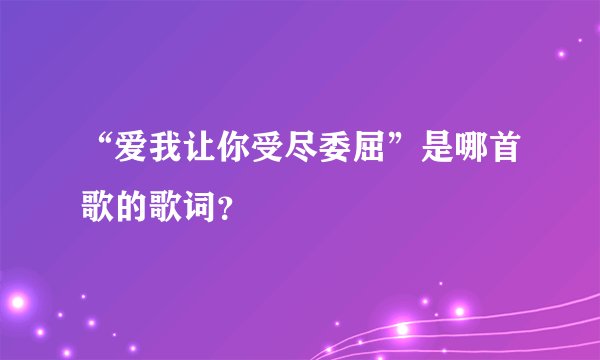 “爱我让你受尽委屈”是哪首歌的歌词？