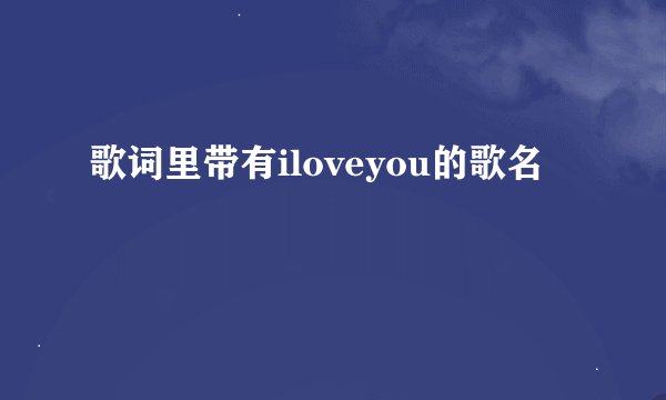 歌词里带有iloveyou的歌名