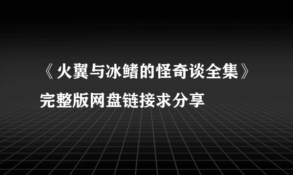 《火翼与冰鳍的怪奇谈全集》完整版网盘链接求分享