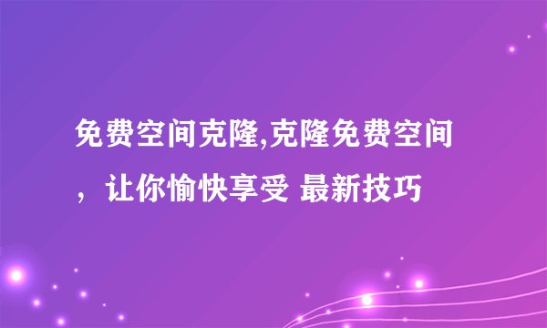免费空间克隆,克隆免费空间,让你愉快享受 最新技巧
