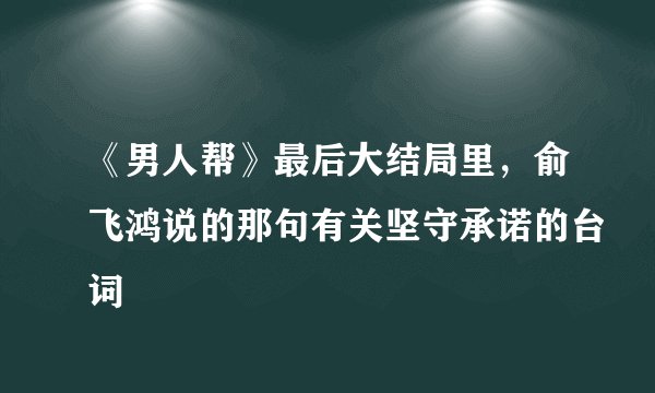 《男人帮》最后大结局里，俞飞鸿说的那句有关坚守承诺的台词