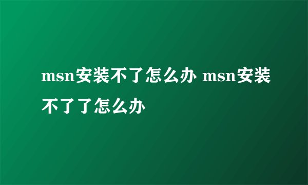 msn安装不了怎么办 msn安装不了了怎么办