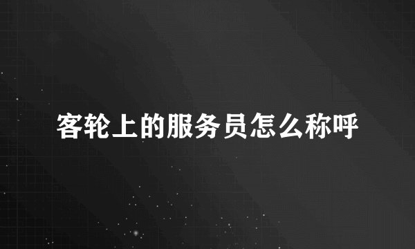 客轮上的服务员怎么称呼