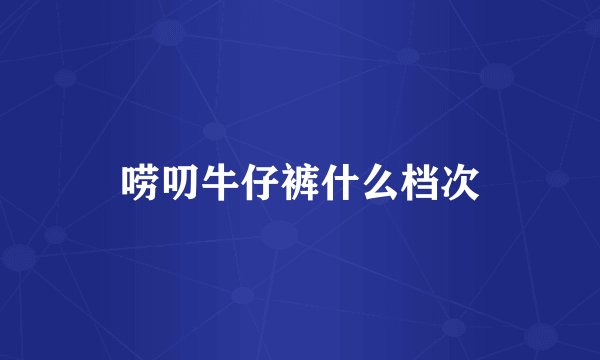 唠叨牛仔裤什么档次