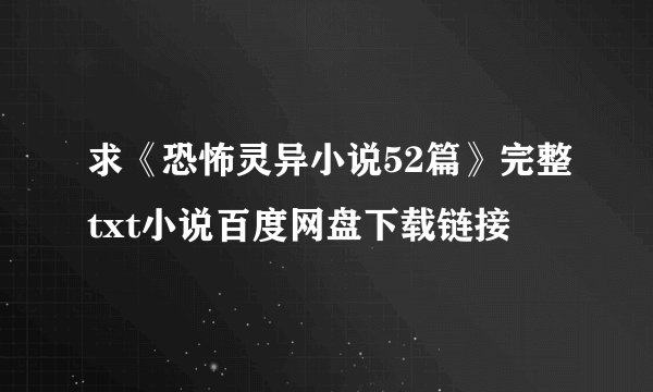 求《恐怖灵异小说52篇》完整txt小说百度网盘下载链接