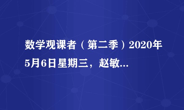 数学观课者（第二季）2020年5月6日星期三，赵敏铃，黄爱华《循环小数》