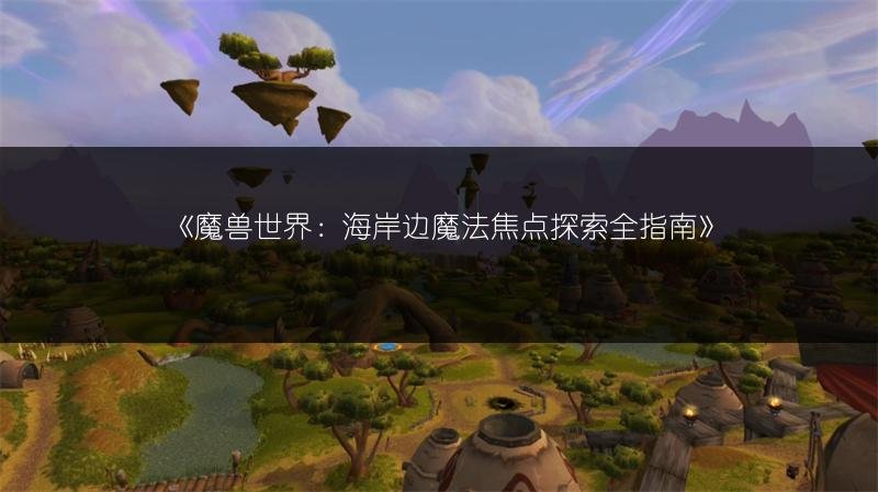 魔兽世界：海岸边魔法焦点探索全指南