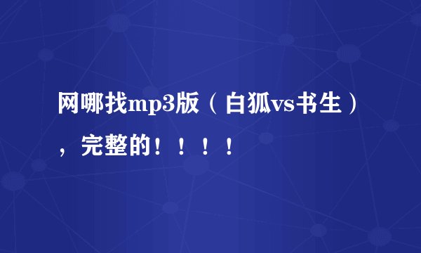 网哪找mp3版（白狐vs书生），完整的！！！！