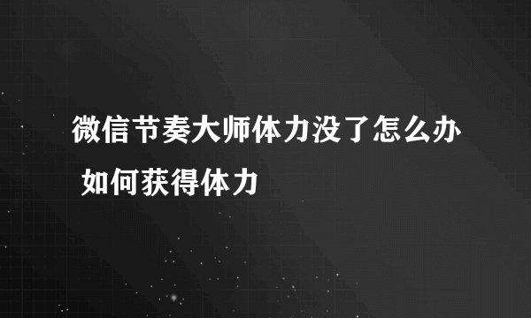 微信节奏大师体力没了怎么办 如何获得体力