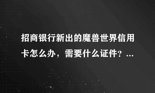 招商银行新出的魔兽世界信用卡怎么办，需要什么证件？请说的详细一点？