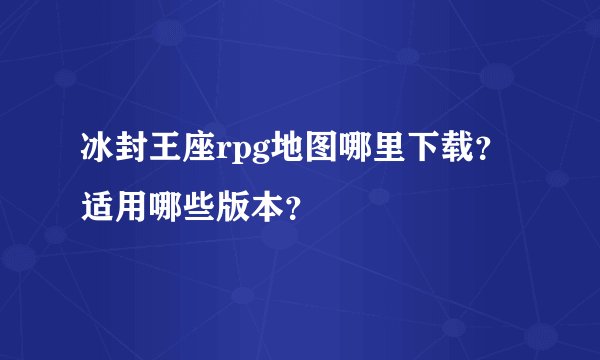 冰封王座rpg地图哪里下载？适用哪些版本？