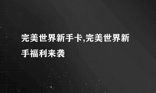 完美世界新手卡,完美世界新手福利来袭