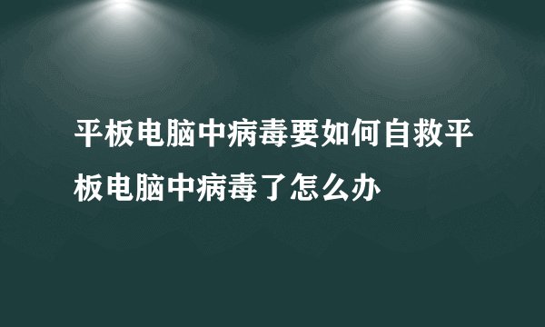 平板电脑中病毒要如何自救平板电脑中病毒了怎么办