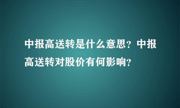 中报高送转是什么意思?中报高送转对股价有何影响?