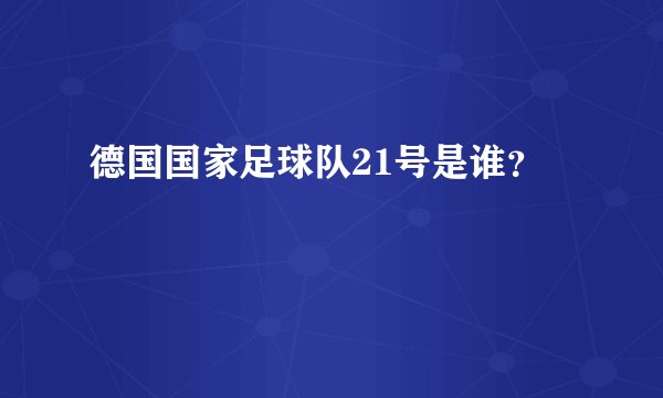 德国国家足球队21号是谁？