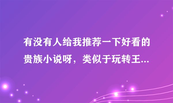 有没有人给我推荐一下好看的贵族小说呀，类似于玩转王子学院的