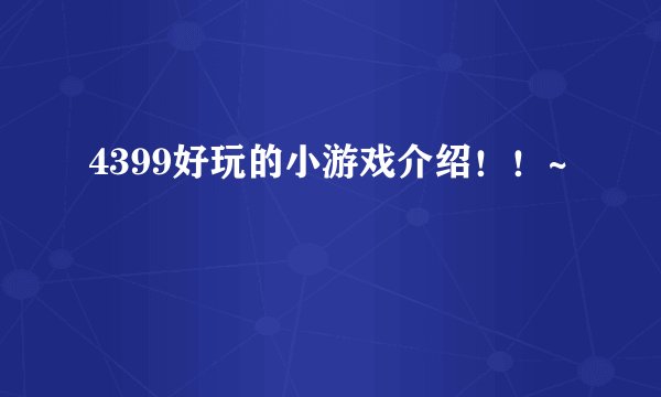 4399好玩的小游戏介绍！！~