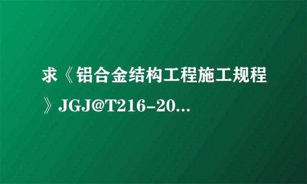 求《铝合金结构工程施工规程》JGJ@T216-2010网盘链接获取