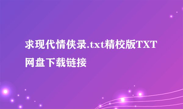 求现代情侠录.txt精校版TXT网盘下载链接