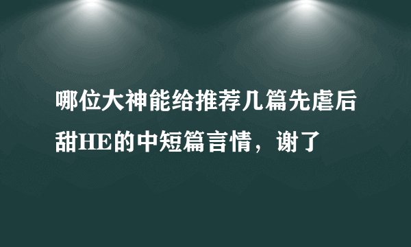 哪位大神能给推荐几篇先虐后甜HE的中短篇言情，谢了