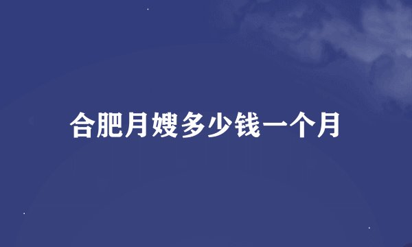 合肥月嫂多少钱一个月