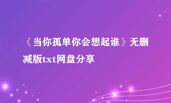 《当你孤单你会想起谁》无删减版txt网盘分享