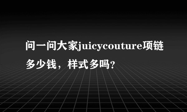 问一问大家juicycouture项链多少钱，样式多吗？