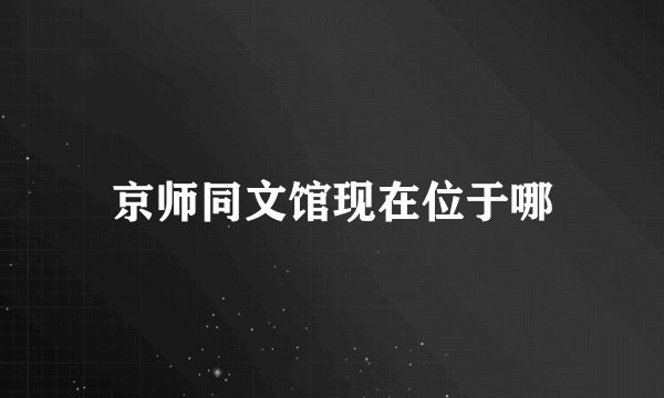 京师同文馆现在位于哪