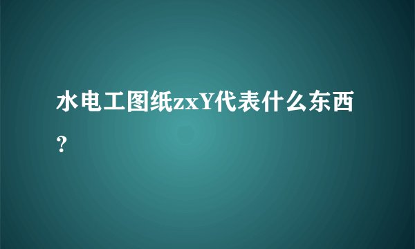 水电工图纸zxY代表什么东西？