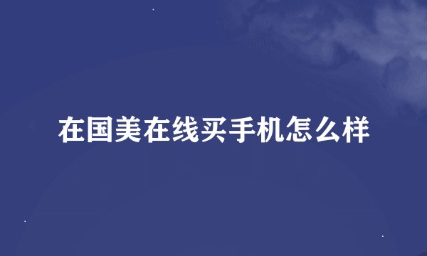在国美在线买手机怎么样