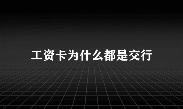 工资卡为什么都是交行