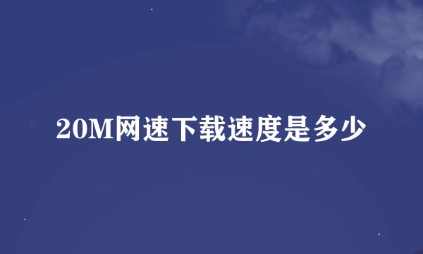 20M网速下载速度是多少