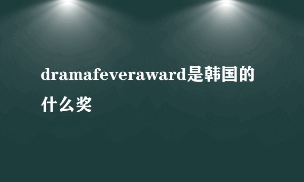 dramafeveraward是韩国的什么奖
