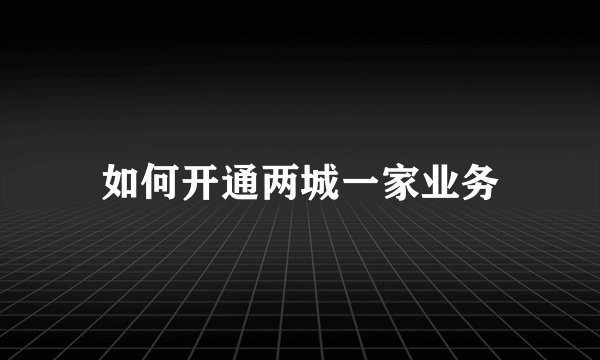 如何开通两城一家业务