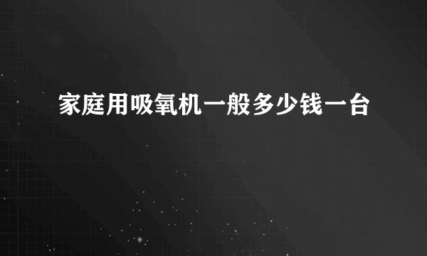 家庭用吸氧机一般多少钱一台